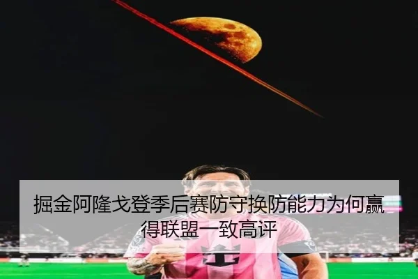 掘金阿隆戈登季后赛防守换防能力为何赢得联盟一致高评