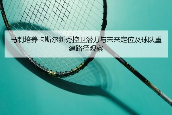 马刺培养卡斯尔新秀控卫潜力与未来定位及球队重建路径观察